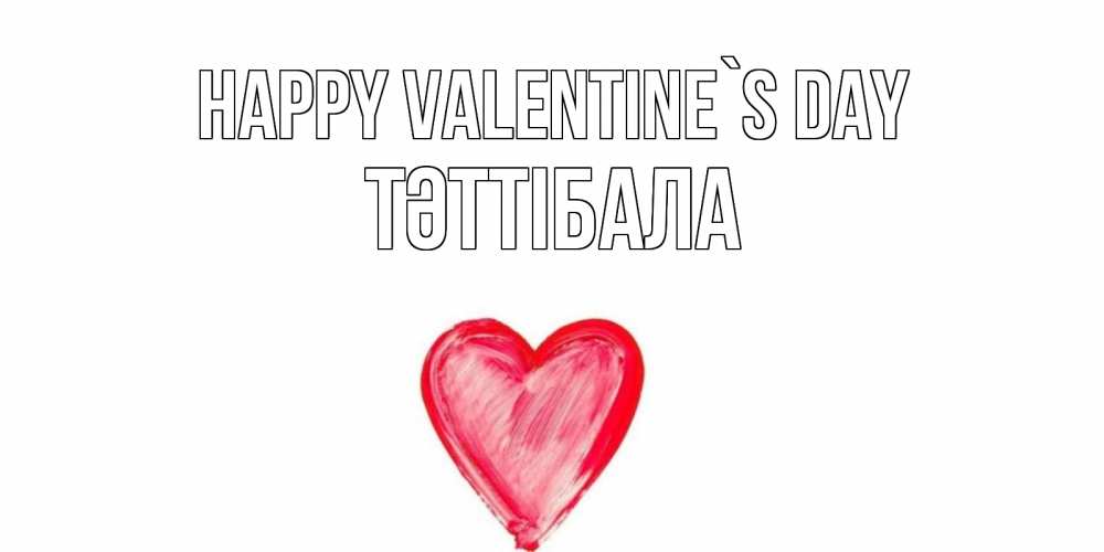 Greetings card с именем, ТӘТТІБАЛА Happy Valentine`s Day сердце нарисованное Greetings with text for free download 